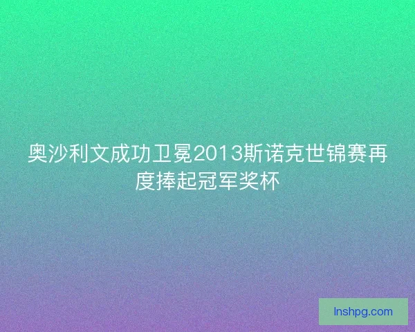 奥沙利文成功卫冕2013斯诺克世锦赛再度捧起冠军奖杯