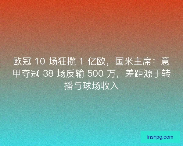 欧冠 10 场狂揽 1 亿欧，国米主席：意甲夺冠 38 场反输 500 万，差距源于转播与球场收入