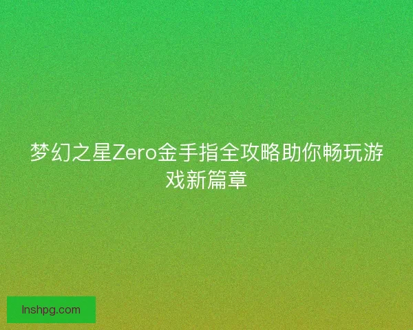 梦幻之星Zero金手指全攻略助你畅玩游戏新篇章