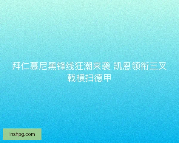 拜仁慕尼黑锋线狂潮来袭 凯恩领衔三叉戟横扫德甲 拜仁慕尼黑锋线狂潮来袭 凯恩领衔三叉戟横扫德甲