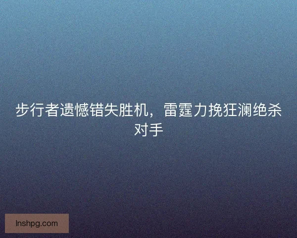 步行者遗憾错失胜机，雷霆力挽狂澜绝杀对手
