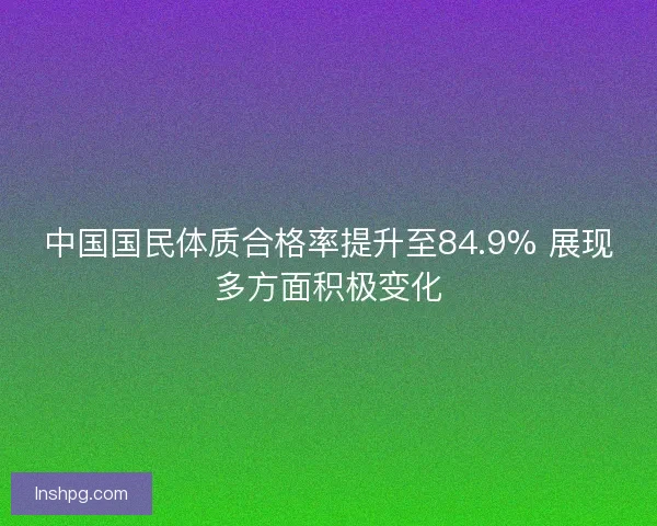 中国国民体质合格率提升至84.9% 展现多方面积极变化